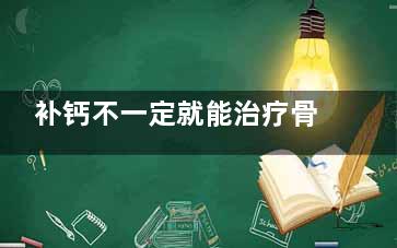补钙不一定就能治疗骨质疏松 骨质疏松存在8大误区,补钙对骨头有什么好处